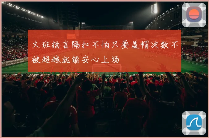 文班扬言隔扣不怕只要盖帽次数不被超越就能安心上场