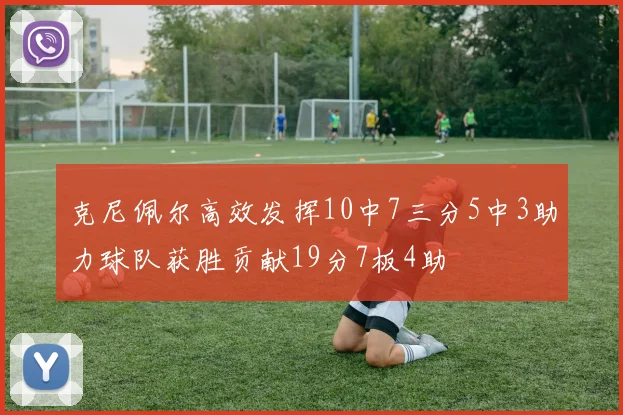 克尼佩尔高效发挥10中7三分5中3助力球队获胜贡献19分7板4助