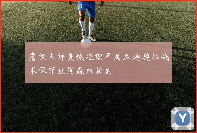 詹俊点评曼城连续平局瓜迪奥拉战术保守让阿森纳获利
