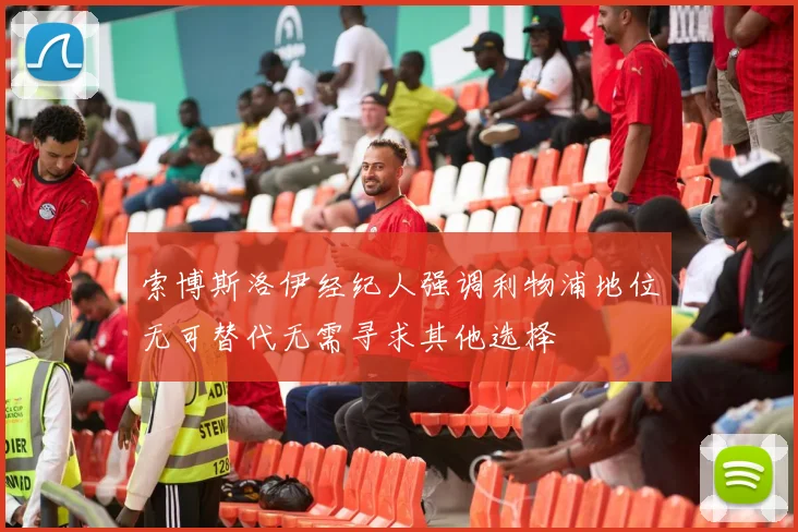 索博斯洛伊经纪人强调利物浦地位无可替代无需寻求其他选择