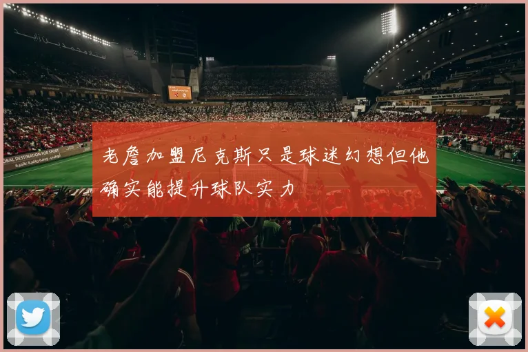 老詹加盟尼克斯只是球迷幻想但他确实能提升球队实力