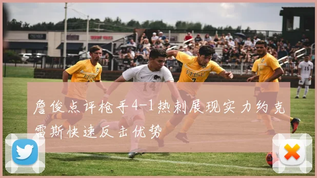 詹俊点评枪手4-1热刺展现实力约克雷斯快速反击优势