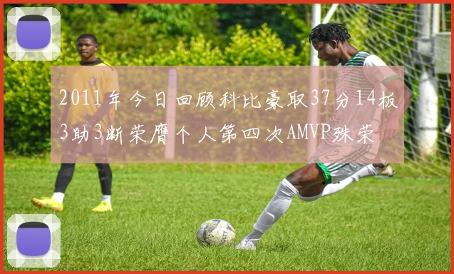2011年今日回顾科比豪取37分14板3助3断荣膺个人第四次AMVP殊荣