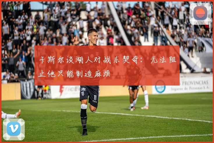 卡斯尔谈湖人对战东契奇：无法阻止他只能制造麻烦