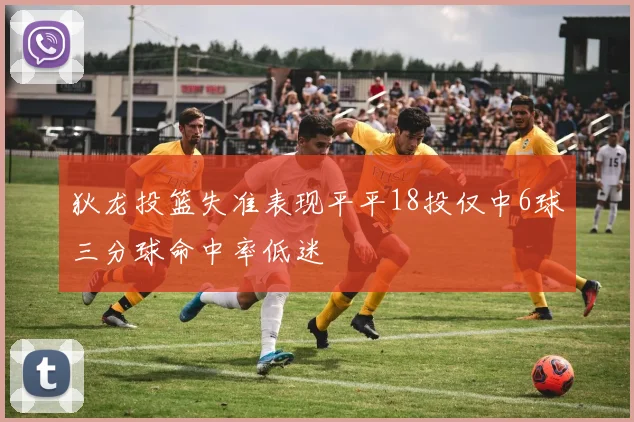 狄龙投篮失准表现平平18投仅中6球三分球命中率低迷