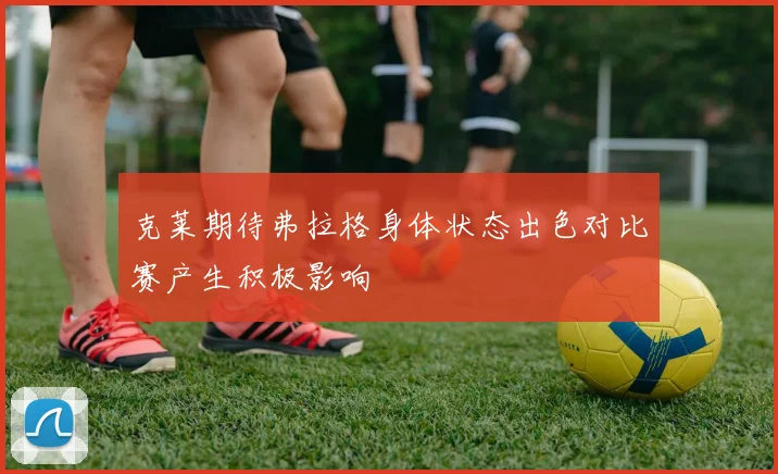克莱期待弗拉格身体状态出色对比赛产生积极影响