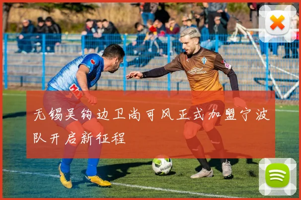 无锡吴钩边卫尚可风正式加盟宁波队开启新征程