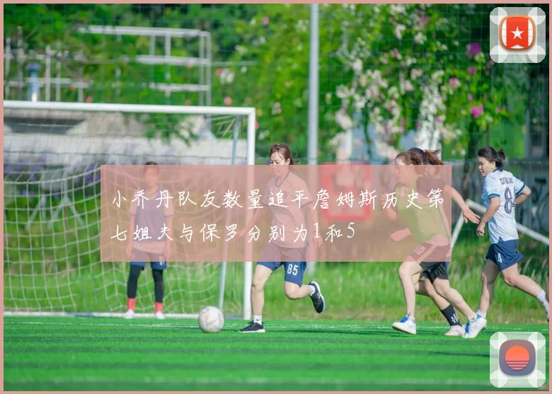 小乔丹队友数量追平詹姆斯历史第七姐夫与保罗分别为1和5