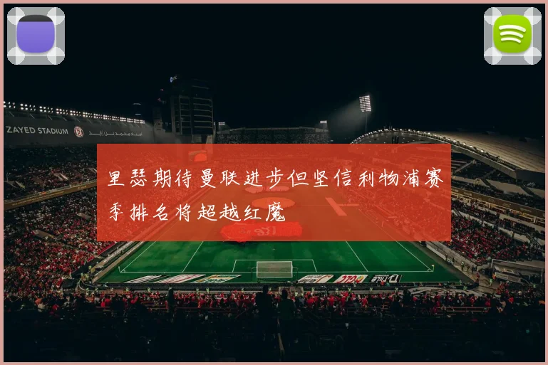 里瑟期待曼联进步但坚信利物浦赛季排名将超越红魔