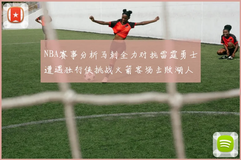 NBA赛事分析马刺全力对抗雷霆勇士遭遇独行侠挑战火箭客场击败湖人