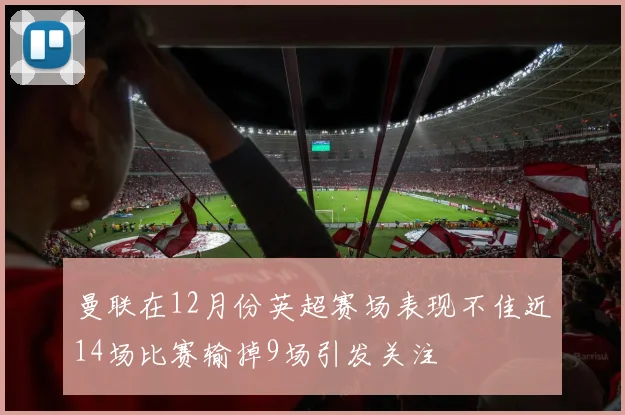 曼联在12月份英超赛场表现不佳近14场比赛输掉9场引发关注