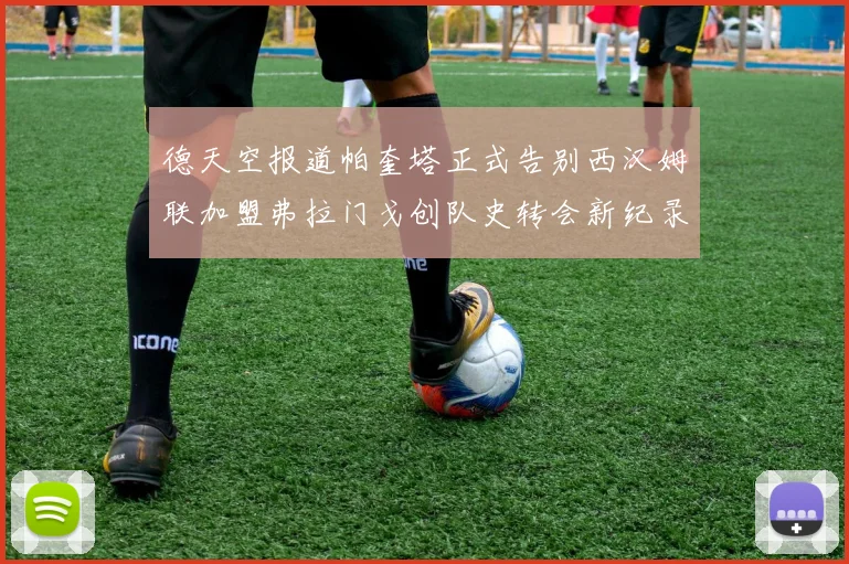 德天空报道帕奎塔正式告别西汉姆联加盟弗拉门戈创队史转会新纪录