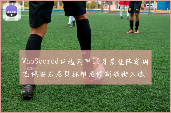 WhoScored评选西甲10月最佳阵容姆巴佩安东尼贝林维尼修斯领衔入选