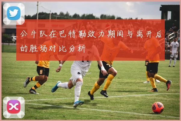 公牛队在巴特勒效力期间与离开后的胜场对比分析