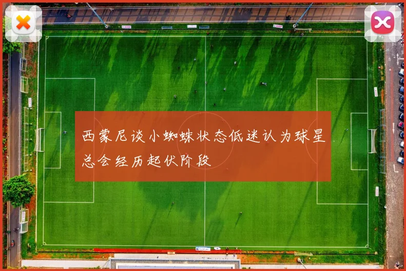 西蒙尼谈小蜘蛛状态低迷认为球星总会经历起伏阶段