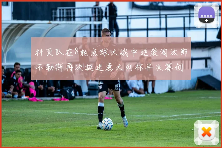 科莫队在8轮点球大战中逆袭淘汰那不勒斯再次挺进意大利杯半决赛创造历史