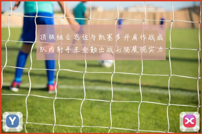 顶级组合恩佐与凯塞多并肩作战成队内射手王全勤出战七场展现实力