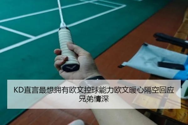KD直言最想拥有欧文控球能力欧文暖心隔空回应兄弟情深 | BEIBOSPORTS