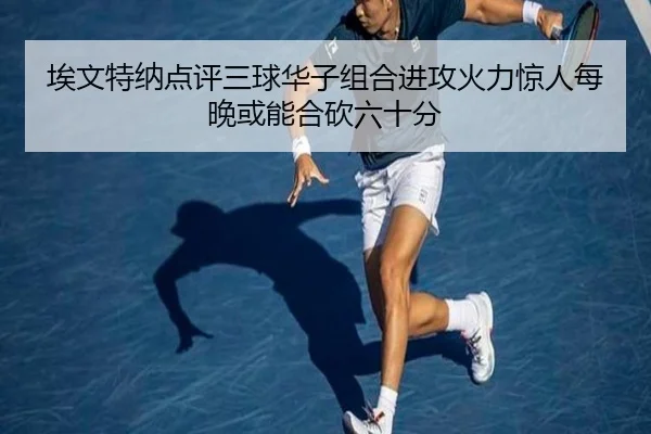 埃文特纳点评三球华子组合进攻火力惊人每晚或能合砍六十分 | BEIBOSPORTS